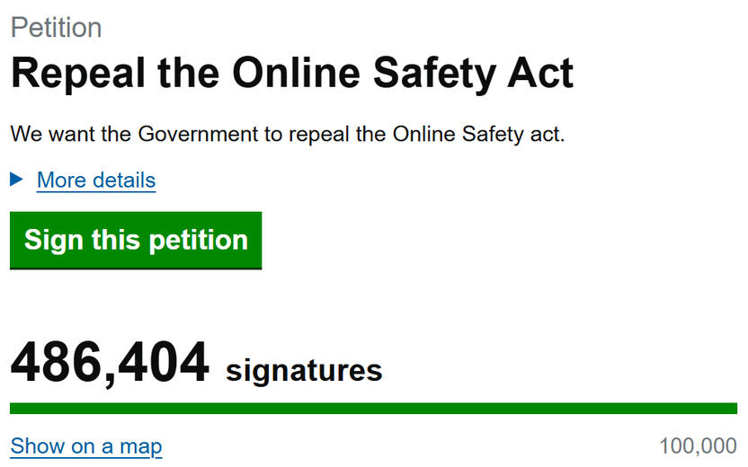 "Repeal the online safety act. We want the government to repeal the online safety act. More details. Sign this petition. 486,404 signatures."