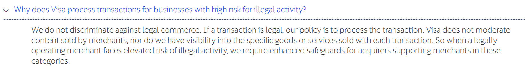Why does Visa process transactions for businesses with high risk for illegal activity? We do not discriminate against legal commerce. If a transaction is legal, our policy is to process the transaction. Visa does not moderate content sold by merchants, nor